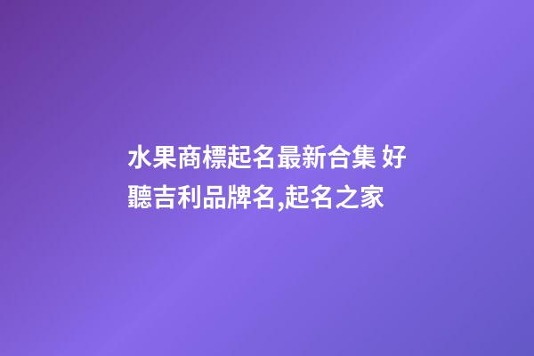 水果商標起名最新合集 好聽吉利品牌名,起名之家-第1張-商標起名-玄機派